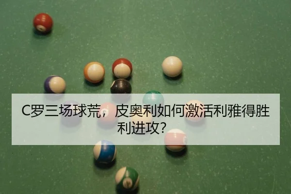 C罗三场球荒，皮奥利如何激活利雅得胜利进攻？